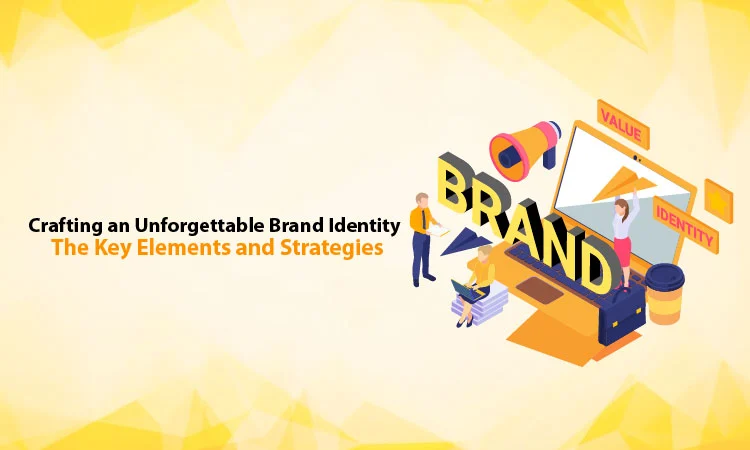 Crafting an Unforgettable Brand Identity: The Key Elements and Strategies